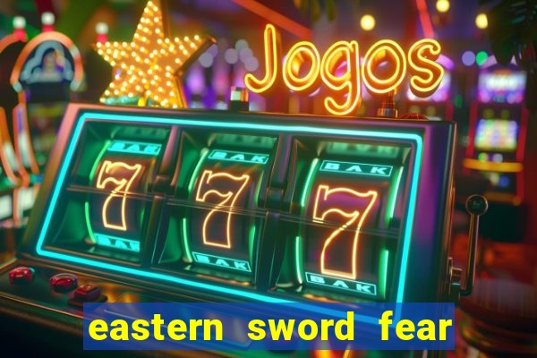 eastern sword fear and hunger